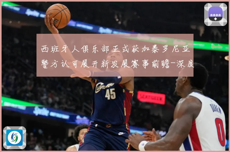 西班牙人俱乐部正式获加泰罗尼亚警方认可展开新发展赛事前瞻-深度解析