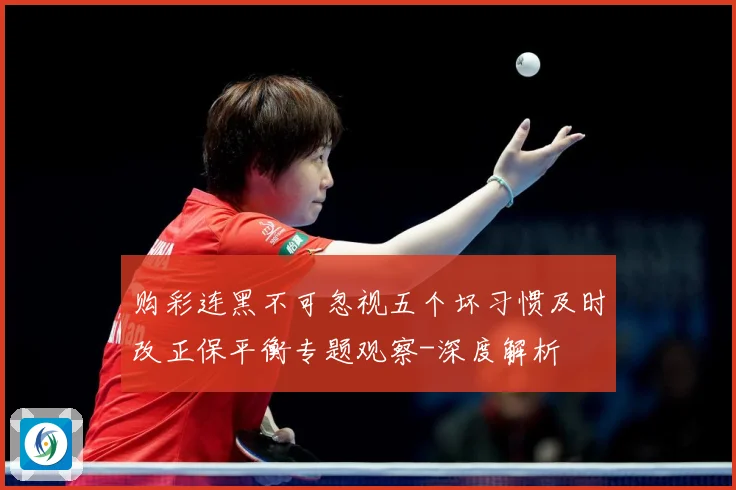 购彩连黑不可忽视五个坏习惯及时改正保平衡专题观察-深度解析