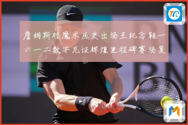 詹姆斯对魔术历史出场王纪念鞋一六一二数字见证辉煌里程碑赛场复盘-深度解析