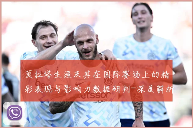 莫拉塔生涯及其在国际赛场上的精彩表现与影响力数据研判-深度解析