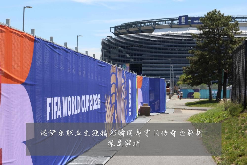 诺伊尔职业生涯精彩瞬间与守门传奇全解析-深度解析