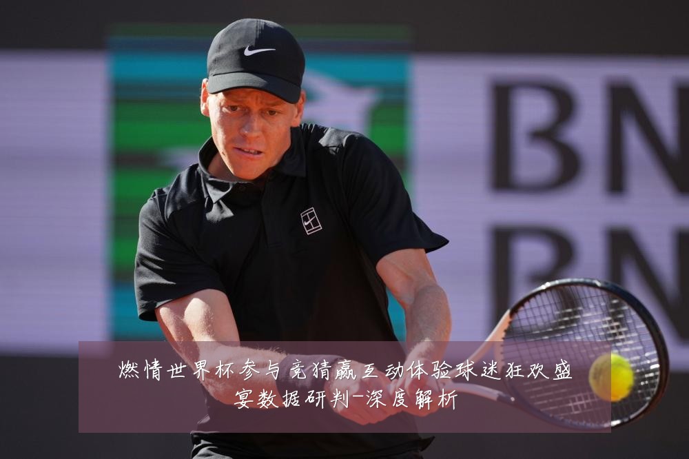 燃情世界杯参与竞猜赢互动体验球迷狂欢盛宴数据研判-深度解析