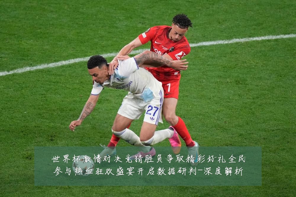 世界杯激情对决竞猜胜负争取精彩好礼全民参与热血狂欢盛宴开启数据研判-深度解析