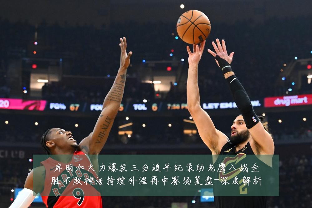 库明加火力爆发三分追平纪录助老鹰八战全胜不败神话持续升温再中赛场复盘-深度解析